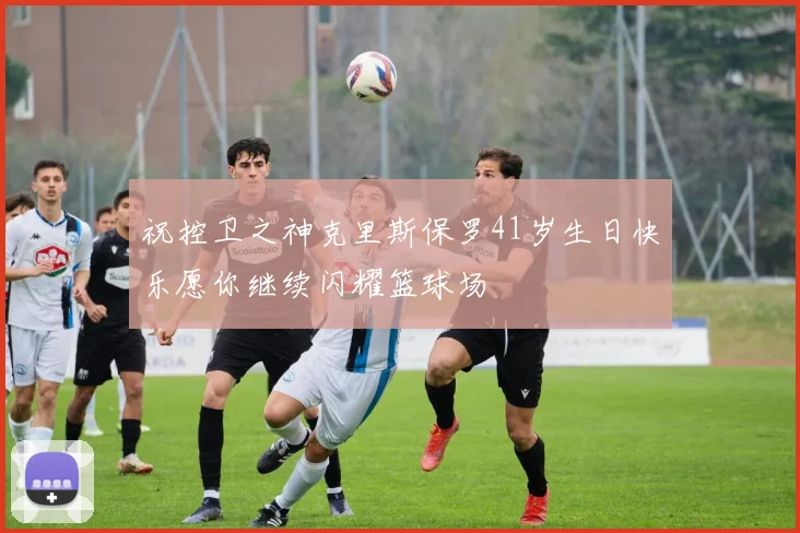 祝控卫之神克里斯保罗41岁生日快乐愿你继续闪耀篮球场