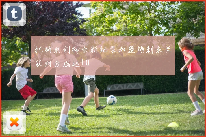 托纳利创转会新纪录加盟热刺米兰获利分成达10