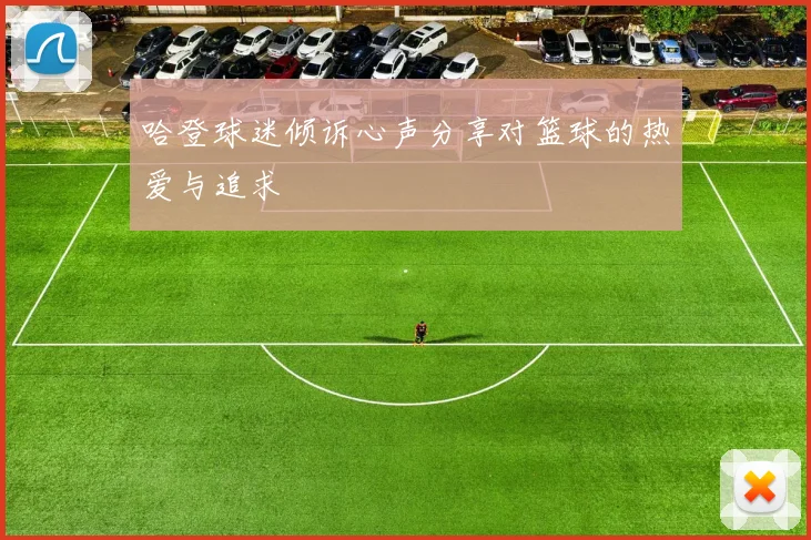 哈登球迷倾诉心声分享对篮球的热爱与追求