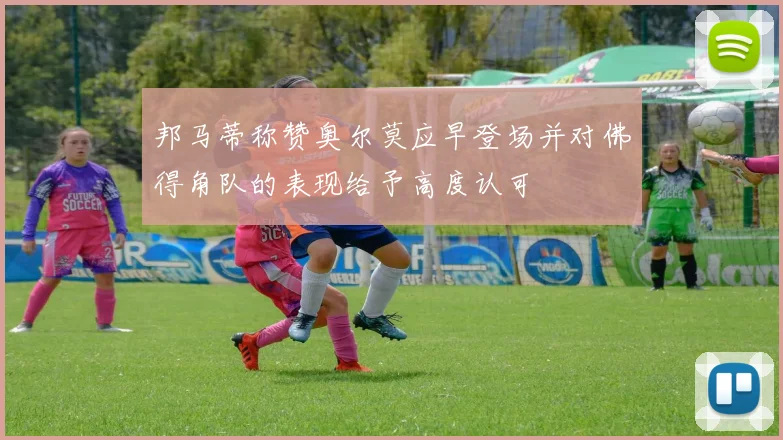 邦马蒂称赞奥尔莫应早登场并对佛得角队的表现给予高度认可