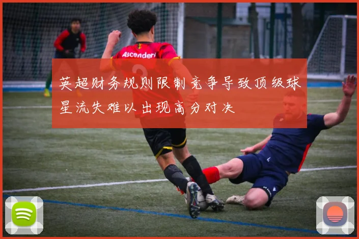 英超财务规则限制竞争导致顶级球星流失难以出现高分对决