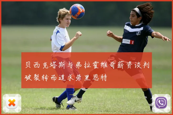 贝西克塔斯与弗拉霍维奇薪资谈判破裂转而追求劳里恩特