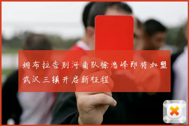 姆布拉告别河南队徐浩峰即将加盟武汉三镇开启新征程