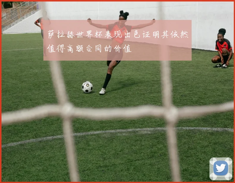 萨拉赫世界杯表现出色证明其依然值得高额合同的价值