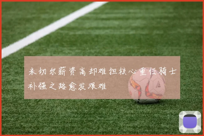 米切尔薪资高却难担核心重任骑士补强之路愈发艰难