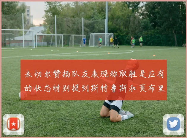 米切尔赞扬队友表现称取胜是应有的状态特别提到斯特鲁斯和莫布里