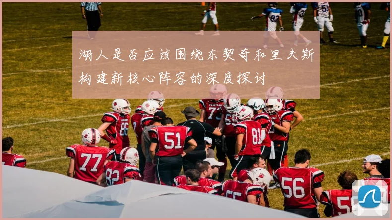 湖人是否应该围绕东契奇和里夫斯构建新核心阵容的深度探讨